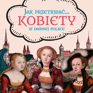 Jak przetrwać... Kobiety w dawnej Polsce