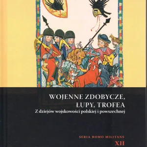 Wojenne zdobycze, łupy, trofea. Z dziejów wojskowości polskiej i powszechnej