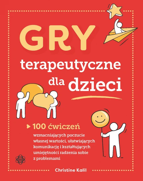 Gry terapeutyczne dla dzieci. 100 ćwiczeń wzmacniających poczucie własnej wartości, ułatwiających komunikację i kształtujących umiejętności radzenia sobie z problemami