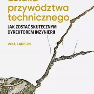 Sztuka przywództwa technicznego. Jak zostać skutecznym dyrektorem inżynierii