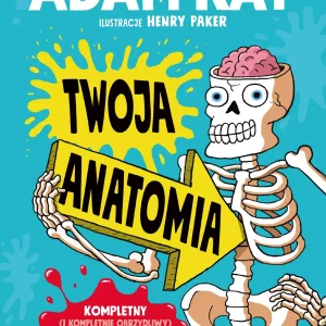 Twoja anatomia. Kompletny (i kompletnie obrzydliwy) przewodnik po ludzkim ciele