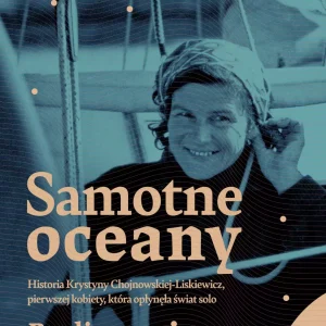 Samotne oceany. Historia Krystyny Chojnowskiej-Liskiewicz, pierwszej kobiety, która opłynęła świat solo