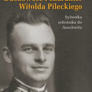 Duchowość i charakter Witolda Pileckiego. Sylwetka ochotnika do Auschwitz
