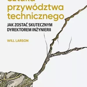 Sztuka przywództwa technicznego. Jak zostać skutecznym dyrektorem inżynierii