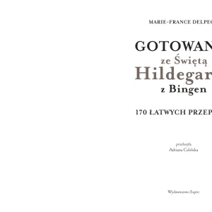 Gotowanie ze Świętą Hildegardą z Bingen. 170 łatwych przepisów