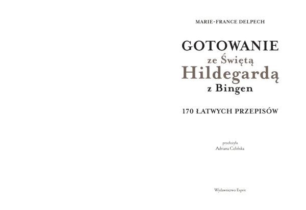 Gotowanie ze Świętą Hildegardą z Bingen. 170 łatwych przepisów