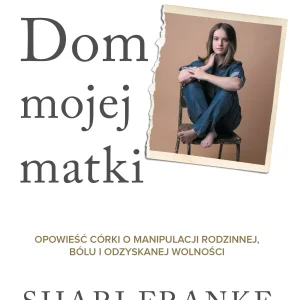 Dom mojej matki. Opowieść córki o rodzinnej manipulacji, bólu i odzyskanej wolności