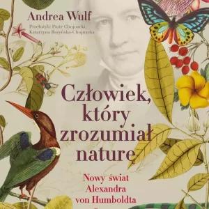 Człowiek, który zrozumiał naturę. Nowy świat Aleksandra von Humboldta