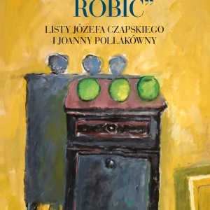 Mistykę trzeba ROBIĆ. Listy Józefa Czapskiego i Joanny Pollakówny