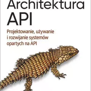 Architektura API. Projektowanie, używanie i rozwijanie systemów opartych na API