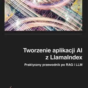 Tworzenie aplikacji AI z LlamaIndex. Praktyczny przewodnik po RAG i LLM