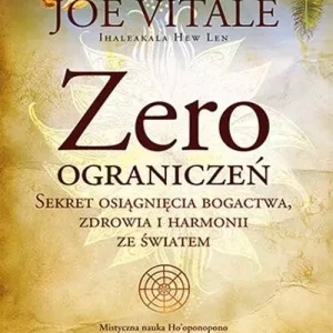 Zero ograniczeń. Sekret osiągnięcia bogactwa, zdrowia i harmonii ze światem