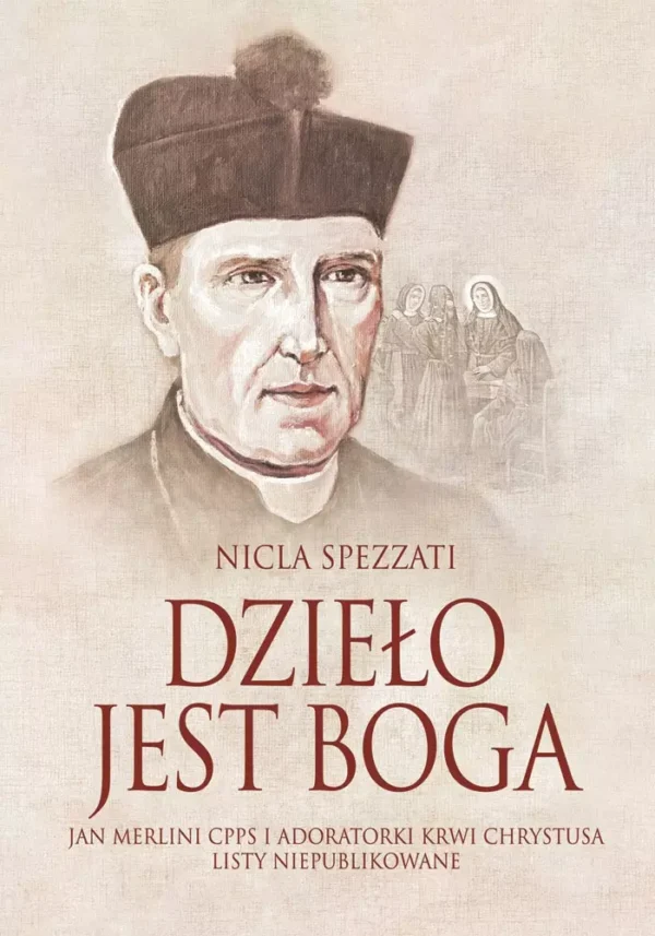DZIEŁO JEST BOGA Jan Merlini CPPS i Adoratorki Krwi Chrystusa listy niepublikowane