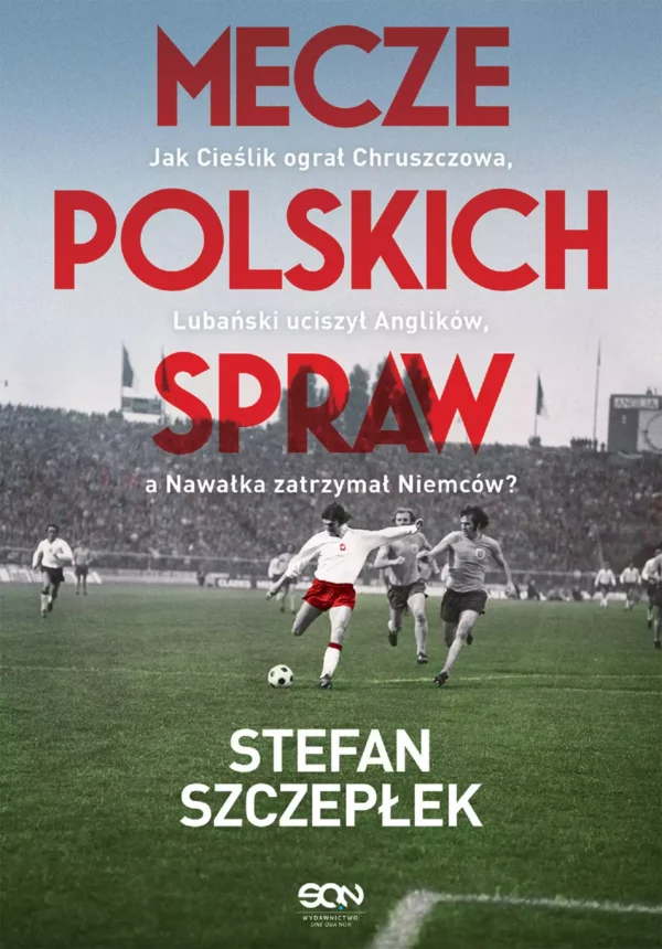 6354032-mecze-polskich-spraw.webp Mecze polskich spraw. Jak Cieślik ograł Chruszczowa, Lubański uciszył Anglików, a Nawałka zatrzymał Niemców