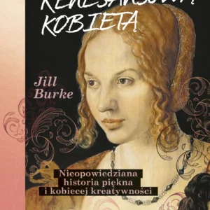 Jak być renesansową kobietą. Nieopowiedziana historia piękna i kobiecej kreatywności