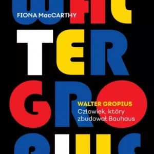 Walter Gropius. Człowiek, który zbudował Bauhaus
