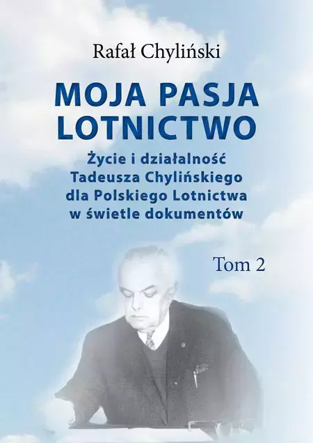 c772379-moja-pasja-lotnictwo.webp Moja pasja lotnictwo. Życie i działalność Tadeusza Chylińskiego dla Polskiego Lotnictwa w świetle dokumentów. Tom 2