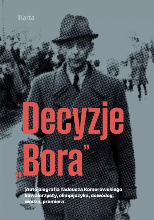 Decyzje `Bora`. (Auto)biografia Tadeusza Komorowskiego kawalerzysty, olimpijczyka, dowódcy, wodza, premiera