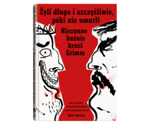 Żyli długo i szczęśliwie, póki nie umarli. Nieznane baśnie braci Grimm