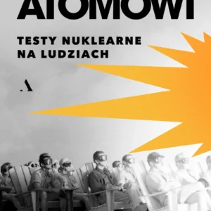 Atomowi. Testy nuklearne na ludziach