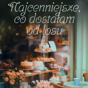 Najcenniejsze co dostałam od losu