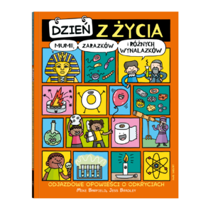 Dzień z życia mumii, zarazków i różnych wynalazków. Odjazdowe opowieści o odkryciach