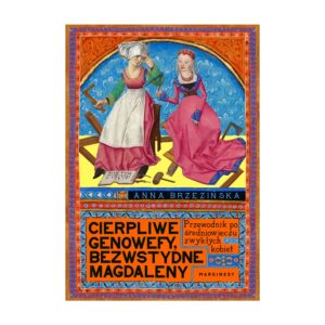Cierpliwe Genowefy, bezwstydne Magdaleny. Przewodnik po średniowieczu zwykłych kobiet