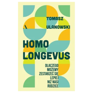 Homo longevus. Dlaczego możemy zestarzeć się lepiej niż nasi rodzice