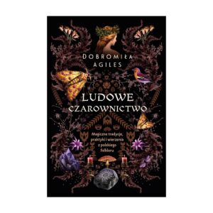 Ludowe czarownictwo. Magiczne tradycje, praktyki i wierzenia z polskiego folkloru