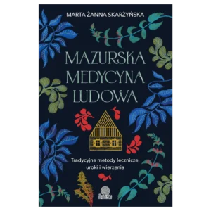 Mazurska medycyna ludowa. Tradycyjne metody lecznicze, uroki i wierzenia