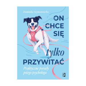 On chce się tylko przywitać! Praktyczne porady psiego psychologa