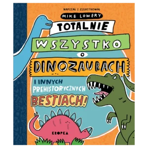 Totalnie wszystko o dinozaurach i innych prehistorycznych bestiach