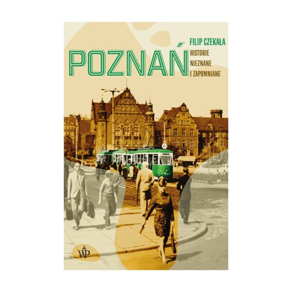 Poznań. Historie nieznane i zapomniane – Wydawnictwo Poznańskie